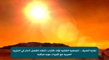 نهاية الصيف.. الجمعية الفلكية تؤكد اقتراب انتهاء الفصل الحار في الجزيرة العربية مع تغيرات جوية مرتقبة